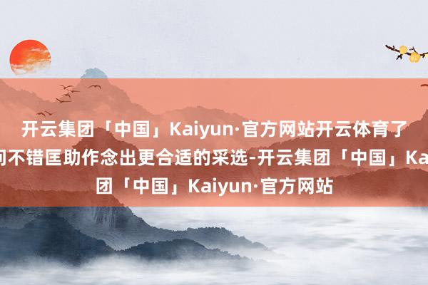 开云集团「中国」Kaiyun·官方网站开云体育了解一些基本学问不错匡助作念出更合适的采选-开云集团「中国」Kaiyun·官方网站