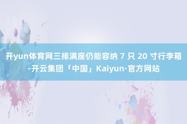 开yun体育网三排满座仍能容纳 7 只 20 寸行李箱-开云集团「中国」Kaiyun·官方网站