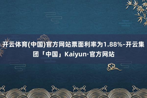 开云体育(中国)官方网站票面利率为1.88%-开云集团「中国」Kaiyun·官方网站