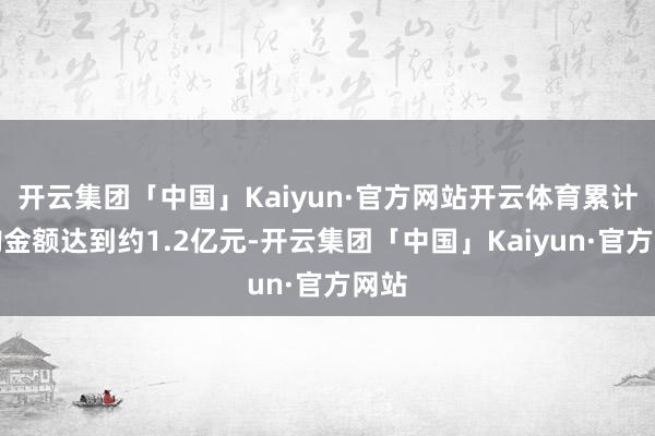 开云集团「中国」Kaiyun·官方网站开云体育累计回购金额达到约1.2亿元-开云集团「中国」Kaiyun·官方网站