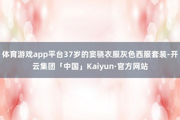 体育游戏app平台37岁的窦骁衣服灰色西服套装-开云集团「中国」Kaiyun·官方网站