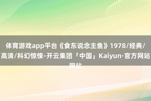 体育游戏app平台《食东说念主鱼》1978/经典/高清/科幻惊悚-开云集团「中国」Kaiyun·官方网站