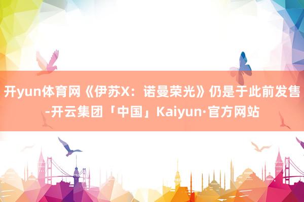 开yun体育网《伊苏X:诺曼荣光》仍是于此前发售-开云集团「中国」Kaiyun·官方网站