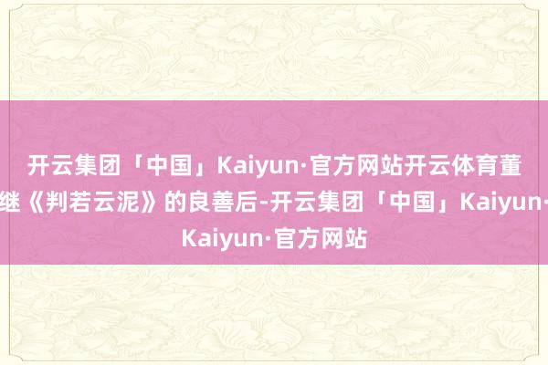 开云集团「中国」Kaiyun·官方网站开云体育董阿成导演继《判若云泥》的良善后-开云集团「中国」Kaiyun·官方网站