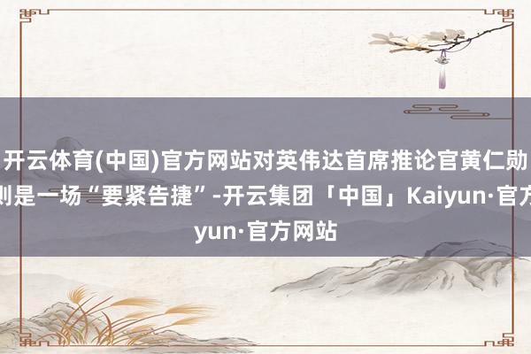 开云体育(中国)官方网站对英伟达首席推论官黄仁勋来说则是一场“要紧告捷”-开云集团「中国」Kaiyun·官方网站