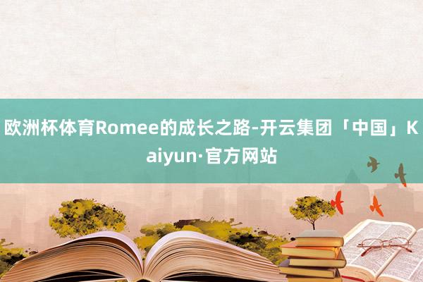欧洲杯体育Romee的成长之路-开云集团「中国」Kaiyun·官方网站