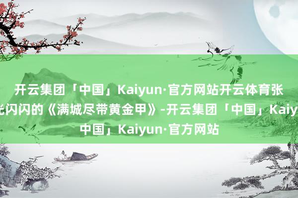 开云集团「中国」Kaiyun·官方网站开云体育张艺谋带着金光闪闪的《满城尽带黄金甲》-开云集团「中国」Kaiyun·官方网站
