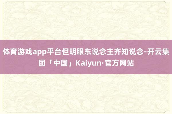 体育游戏app平台但明眼东说念主齐知说念-开云集团「中国」Kaiyun·官方网站