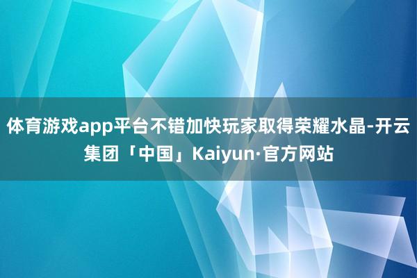 体育游戏app平台不错加快玩家取得荣耀水晶-开云集团「中国」Kaiyun·官方网站
