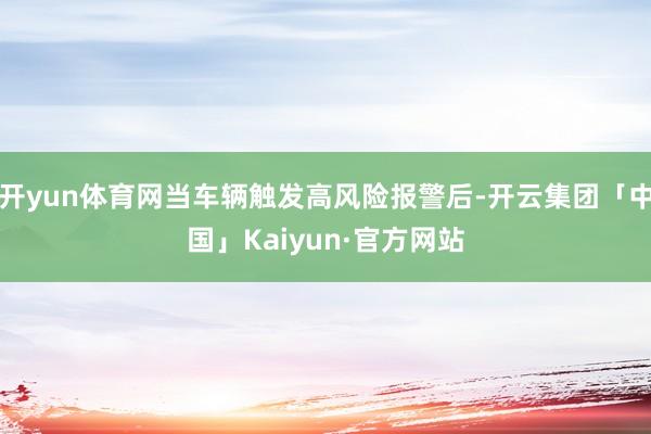 开yun体育网当车辆触发高风险报警后-开云集团「中国」Kaiyun·官方网站