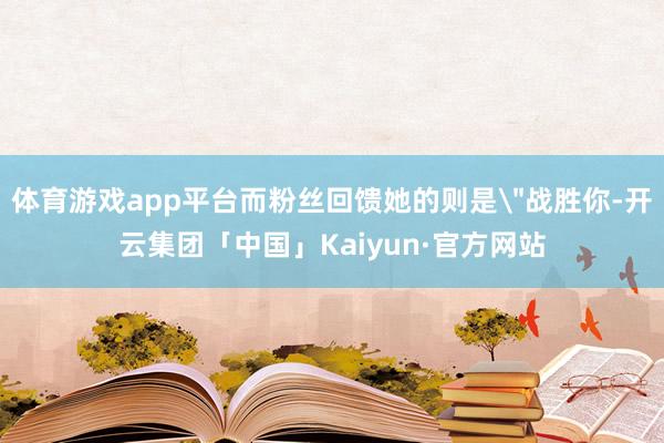 体育游戏app平台而粉丝回馈她的则是