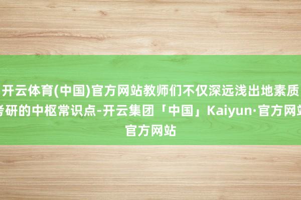 开云体育(中国)官方网站教师们不仅深远浅出地素质考研的中枢常识点-开云集团「中国」Kaiyun·官方网站