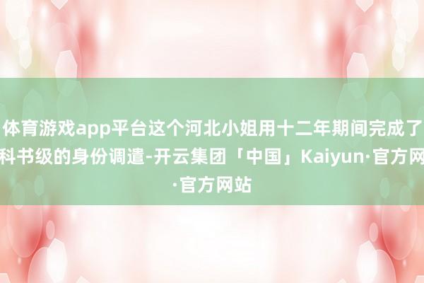 体育游戏app平台这个河北小姐用十二年期间完成了教科书级的身份调遣-开云集团「中国」Kaiyun·官方网站