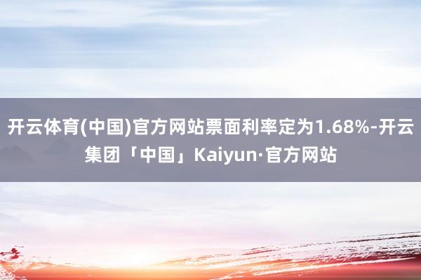开云体育(中国)官方网站票面利率定为1.68%-开云集团「中国」Kaiyun·官方网站