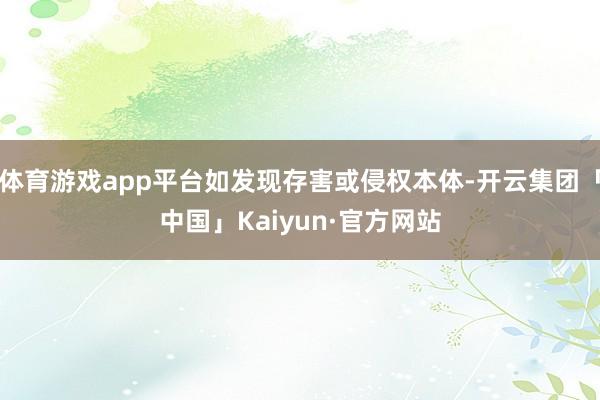 体育游戏app平台如发现存害或侵权本体-开云集团「中国」Kaiyun·官方网站