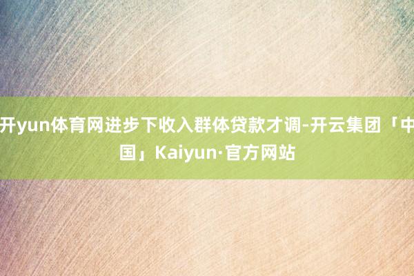 开yun体育网进步下收入群体贷款才调-开云集团「中国」Kaiyun·官方网站