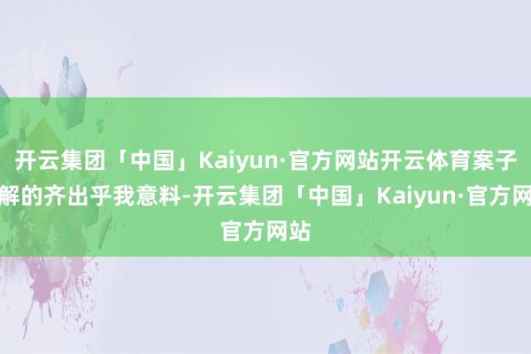 开云集团「中国」Kaiyun·官方网站开云体育案子破解的齐出乎我意料-开云集团「中国」Kaiyun·官方网站