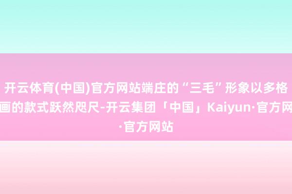 开云体育(中国)官方网站端庄的“三毛”形象以多格漫画的款式跃然咫尺-开云集团「中国」Kaiyun·官方网站