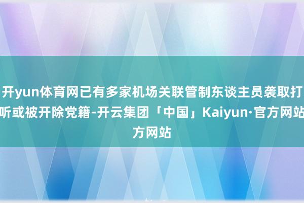 开yun体育网已有多家机场关联管制东谈主员袭取打听或被开除党籍-开云集团「中国」Kaiyun·官方网站