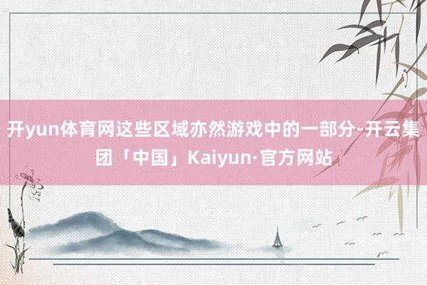 开yun体育网这些区域亦然游戏中的一部分-开云集团「中国」Kaiyun·官方网站