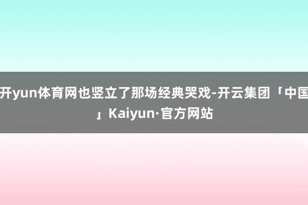 开yun体育网也竖立了那场经典哭戏-开云集团「中国」Kaiyun·官方网站
