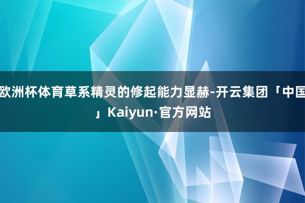 欧洲杯体育草系精灵的修起能力显赫-开云集团「中国」Kaiyun·官方网站