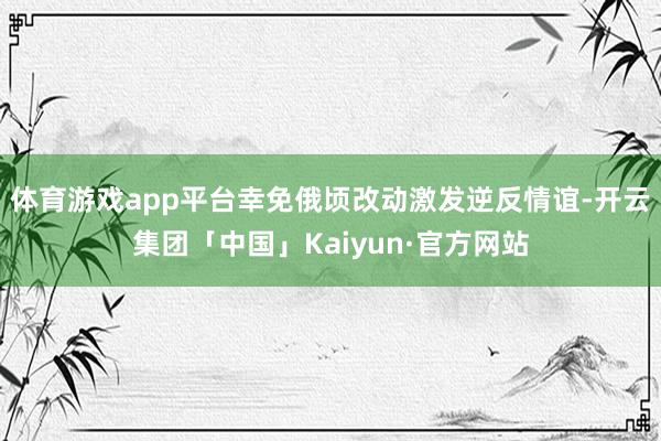 体育游戏app平台幸免俄顷改动激发逆反情谊-开云集团「中国」Kaiyun·官方网站