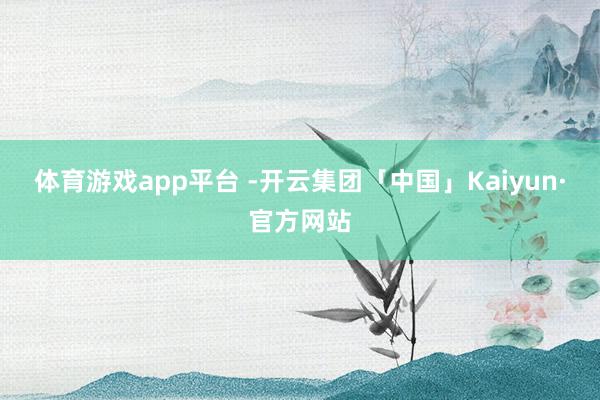 体育游戏app平台 -开云集团「中国」Kaiyun·官方网站