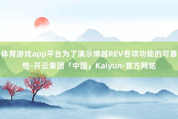 体育游戏app平台为了演示博越REV各项功能的可靠性-开云集团「中国」Kaiyun·官方网站