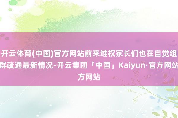开云体育(中国)官方网站前来维权家长们也在自觉组群疏通最新情况-开云集团「中国」Kaiyun·官方网站