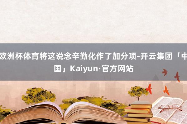 欧洲杯体育将这说念辛勤化作了加分项-开云集团「中国」Kaiyun·官方网站