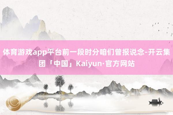 体育游戏app平台前一段时分咱们曾报说念-开云集团「中国」Kaiyun·官方网站
