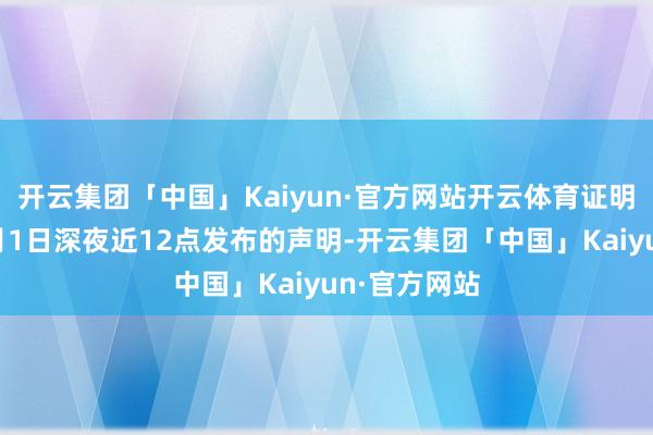 开云集团「中国」Kaiyun·官方网站开云体育证明使命室在2月1日深夜近12点发布的声明-开云集团「中国」Kaiyun·官方网站