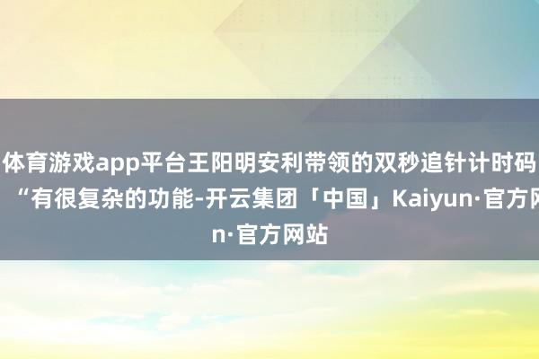 体育游戏app平台王阳明安利带领的双秒追针计时码表：“有很复杂的功能-开云集团「中国」Kaiyun·官方网站