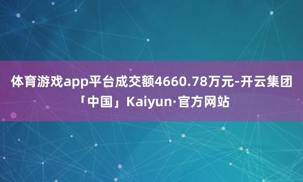 体育游戏app平台成交额4660.78万元-开云集团「中国」