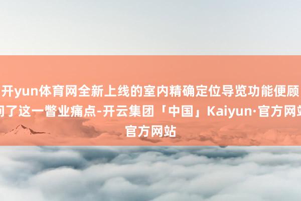 开yun体育网全新上线的室内精确定位导览功能便顾问了这一瞥业痛点-开云集团「中国」Kaiyun·官方网站