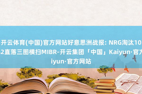 开云体育(中国)官方网站好意思洲战报: NRG淘汰100T, G2直落三图横扫MIBR-开云集团「中国」Kaiyun·官方网站