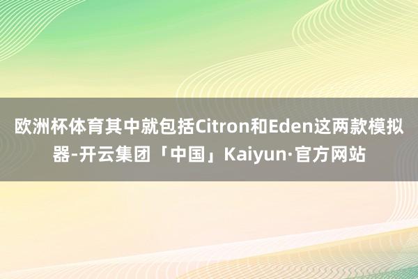 欧洲杯体育其中就包括Citron和Eden这两款模拟器-开云
