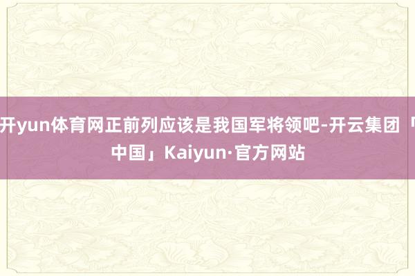 开yun体育网正前列应该是我国军将领吧-开云集团「中国」Ka