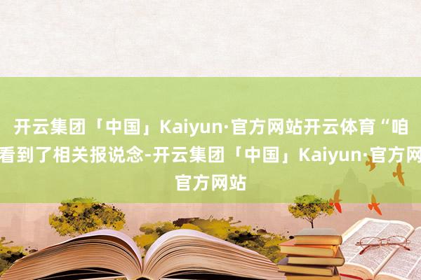 开云集团「中国」Kaiyun·官方网站开云体育“咱们看到了相关报说念-开云集团「中国」Kaiyun·官方网站