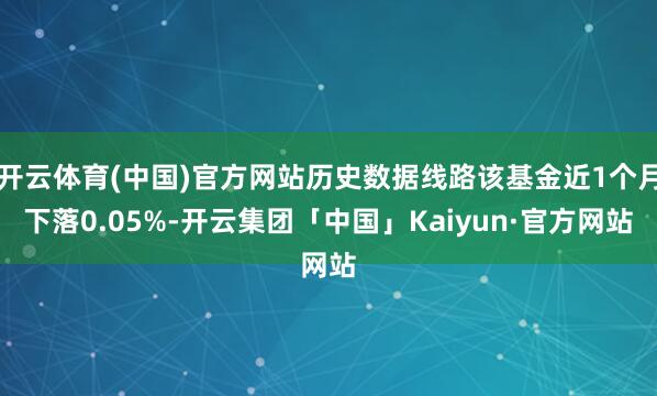 开云体育(中国)官方网站历史数据线路该基金近1个月下落0.0