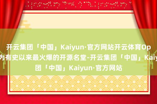 开云集团「中国」Kaiyun·官方网站开云体育OpenClaw已成为有史以来最火爆的开源名堂-开云集团「中国」Kaiyun·官方网站