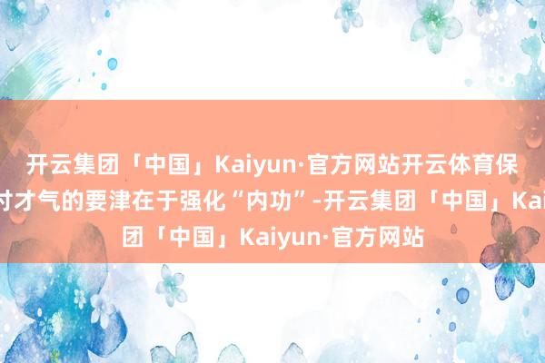 开云集团「中国」Kaiyun·官方网站开云体育保障公司提高偿