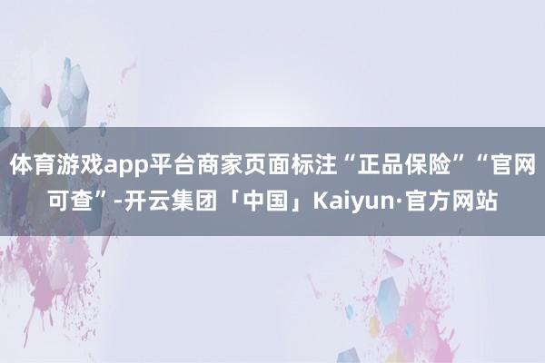 体育游戏app平台商家页面标注“正品保险”“官网可查”-开云