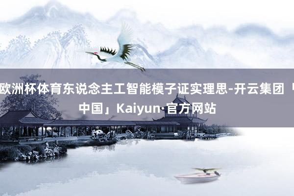 欧洲杯体育东说念主工智能模子证实理思-开云集团「中国」Kaiyun·官方网站