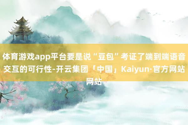 体育游戏app平台要是说“豆包”考证了端到端语音交互的可行性