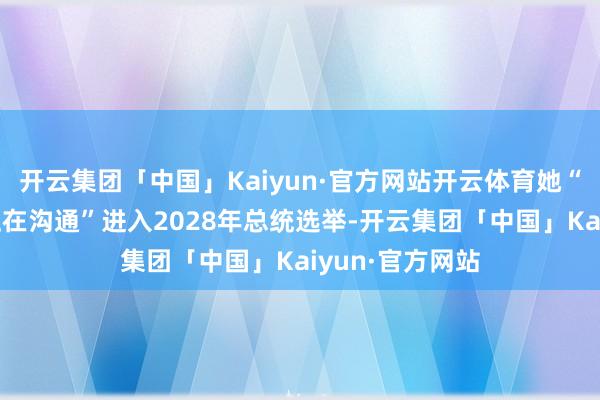 开云集团「中国」Kaiyun·官方网站开云体育她“可能”何况