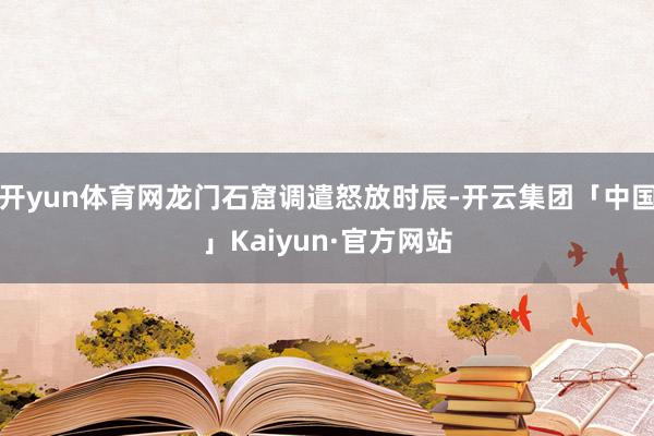 开yun体育网龙门石窟调遣怒放时辰-开云集团「中国」Kaiy