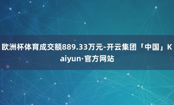 欧洲杯体育成交额889.33万元-开云集团「中国」Kaiyu