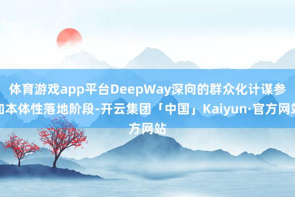 体育游戏app平台DeepWay深向的群众化计谋参加本体性落